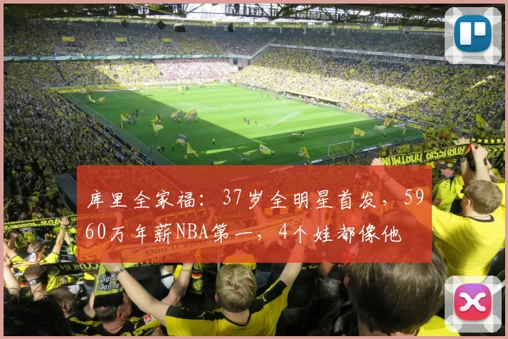 库里全家福：37岁全明星首发，5960万年薪NBA第一，4个娃都像他