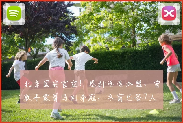 北京国安官宣！恩科洛洛加盟，曾联手蒙哥马利夺冠，冬窗已签7人