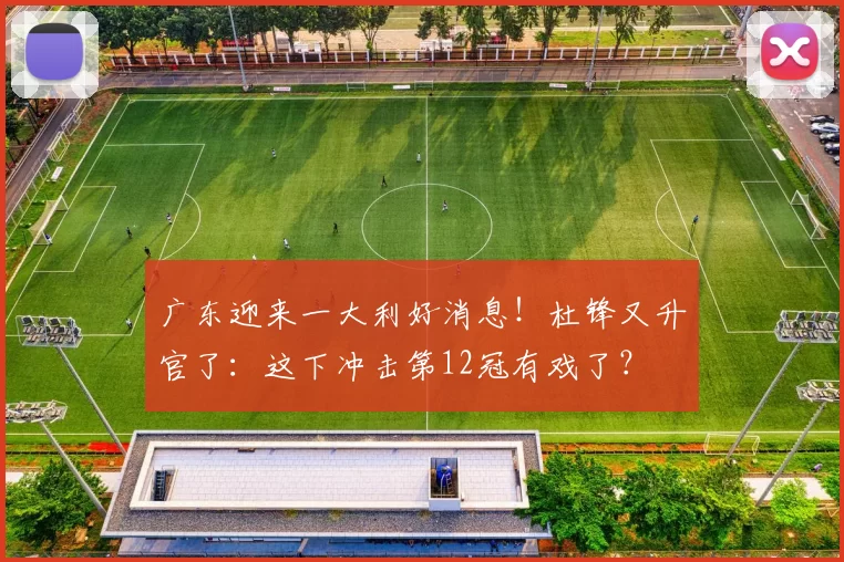 广东迎来一大利好消息！杜锋又升官了：这下冲击第12冠有戏了？
