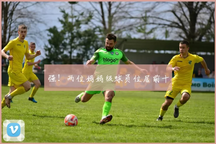 强！两位妈妈级球员位居前十